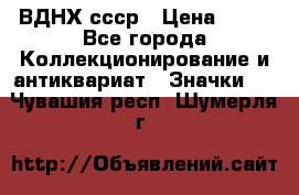 1.1) ВДНХ ссср › Цена ­ 90 - Все города Коллекционирование и антиквариат » Значки   . Чувашия респ.,Шумерля г.